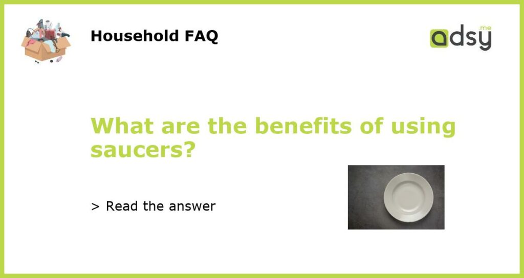 What are the benefits of using saucers featured