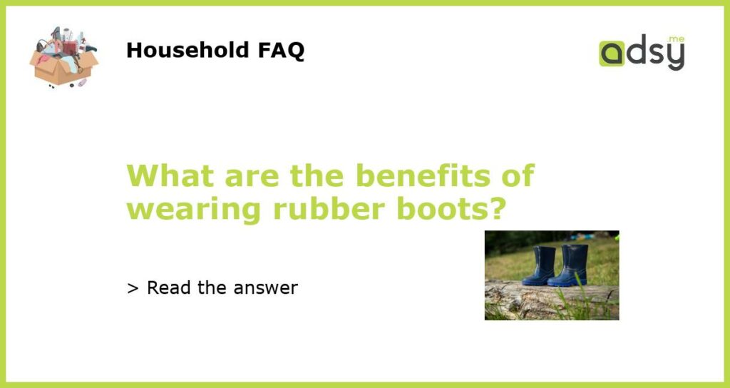 What are the benefits of wearing rubber boots featured