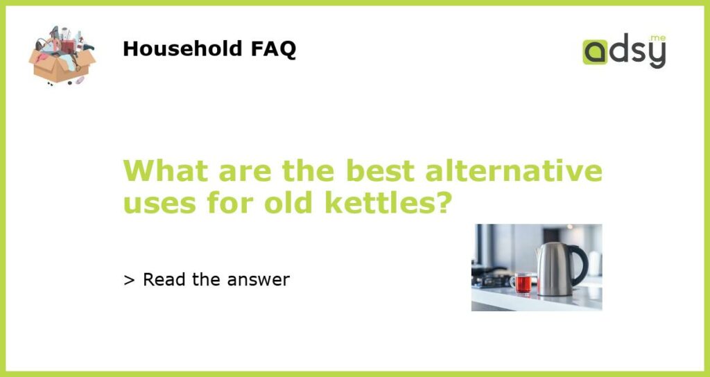 What are the best alternative uses for old kettles featured