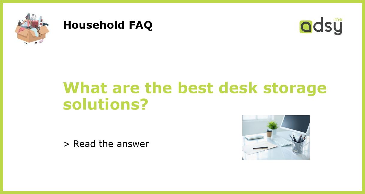 What are the best desk storage solutions?