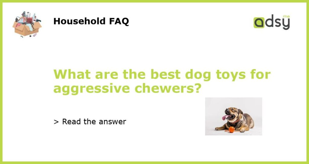 What are the best dog toys for aggressive chewers featured