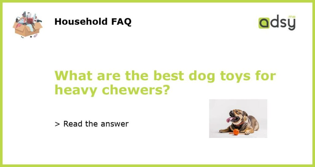 What are the best dog toys for heavy chewers featured
