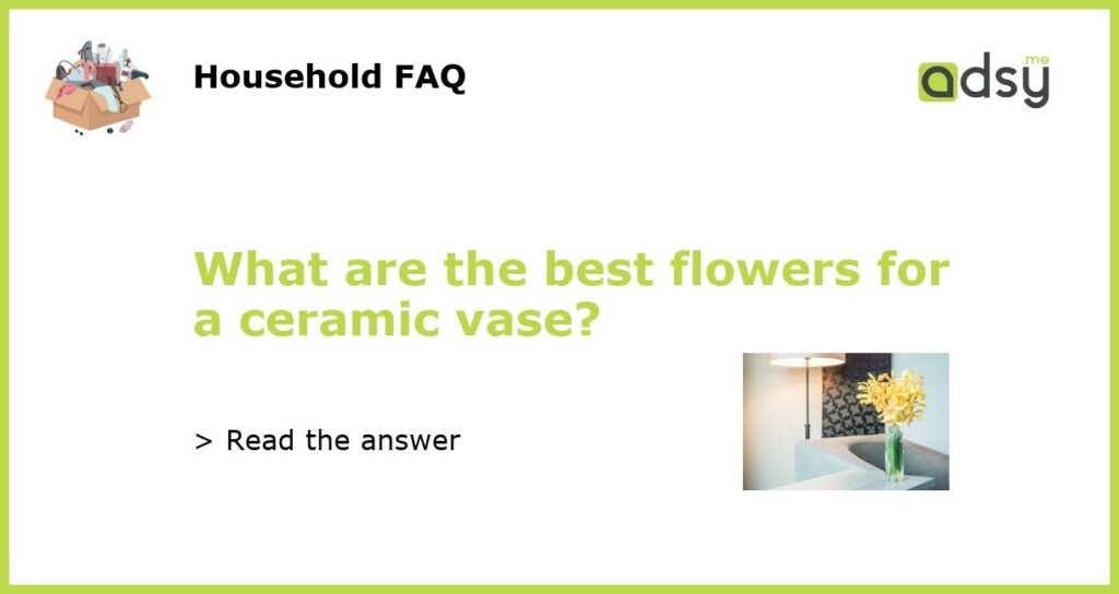 What are the best flowers for a ceramic vase featured