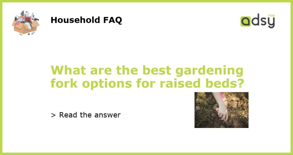 What are the best gardening fork options for raised beds featured