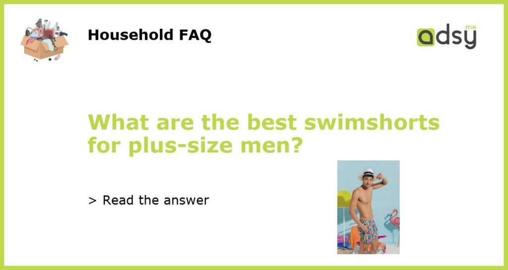 What are the best swimshorts for plus size men featured
