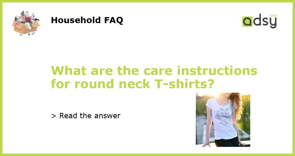 What are the care instructions for round neck T shirts featured