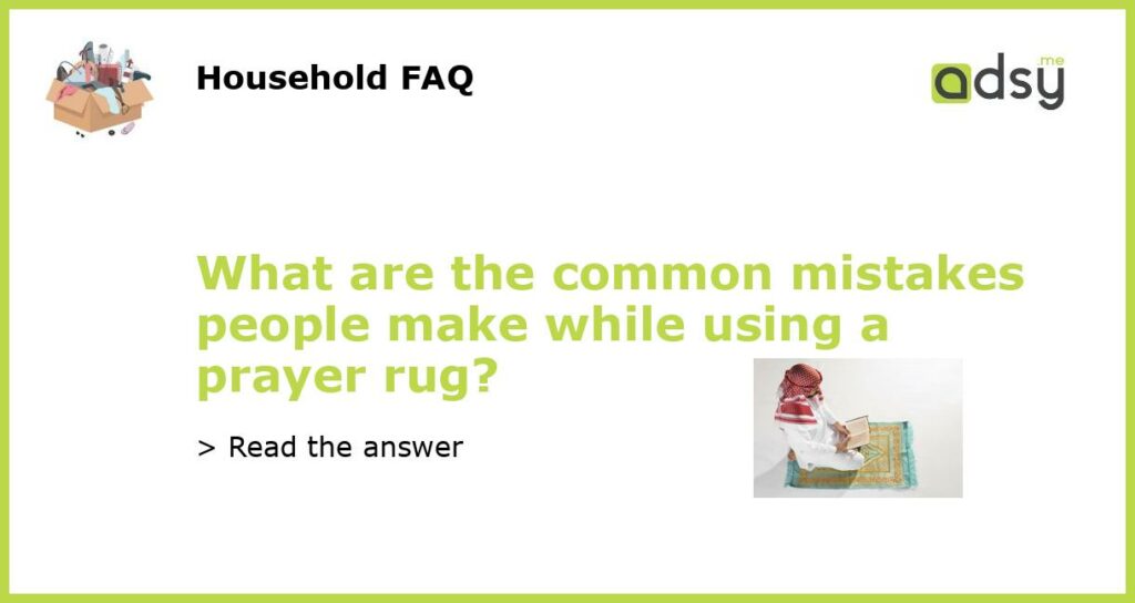 What are the common mistakes people make while using a prayer rug featured