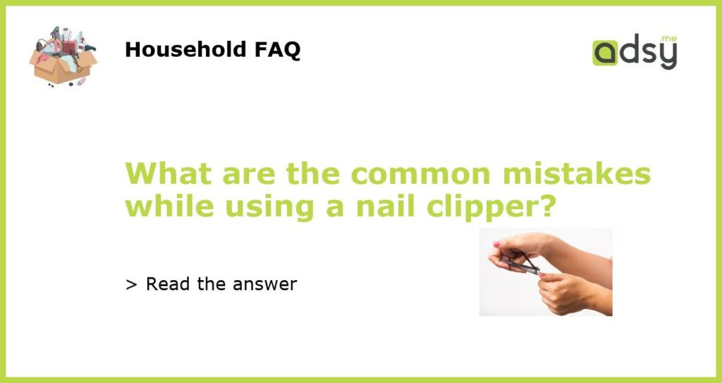 What are the common mistakes while using a nail clipper featured