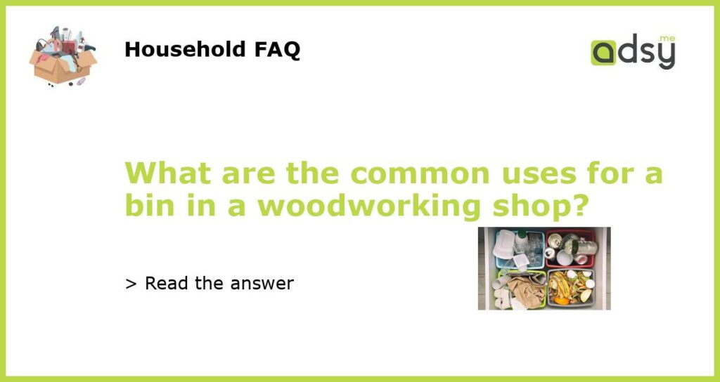 What are the common uses for a bin in a woodworking shop featured