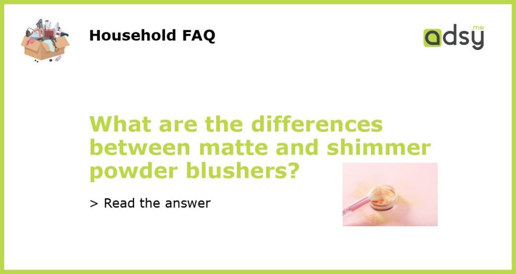 What are the differences between matte and shimmer powder blushers featured