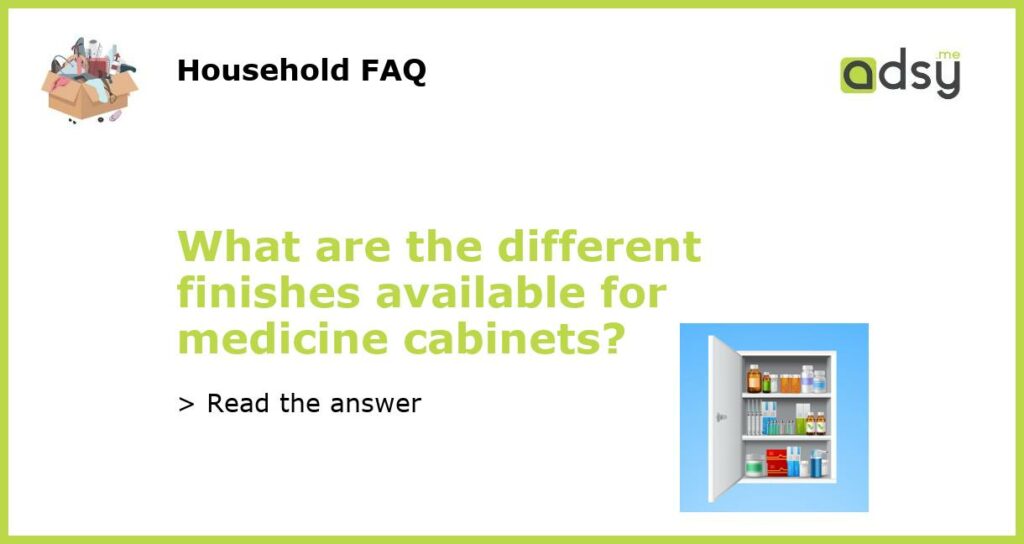 What are the different finishes available for medicine cabinets featured