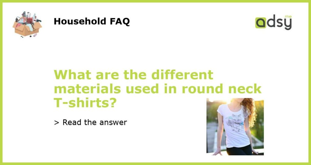 What are the different materials used in round neck T shirts featured