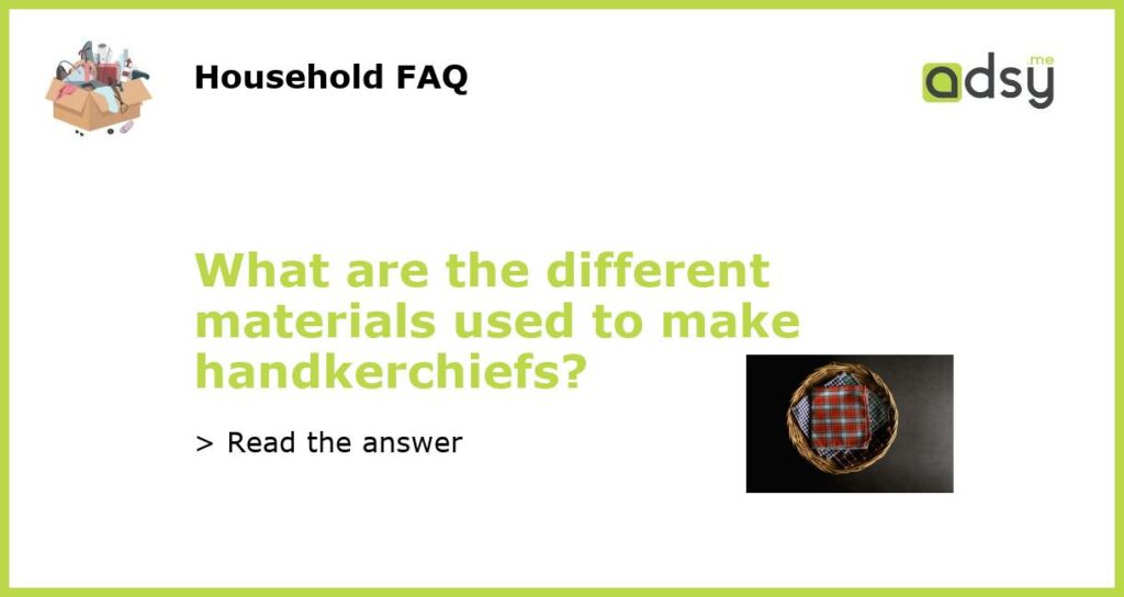 What are the different materials used to make handkerchiefs featured