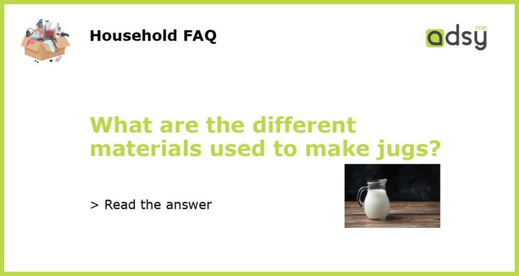 What are the different materials used to make jugs featured