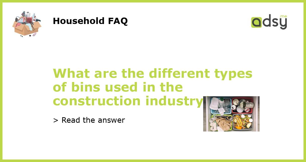 What are the different types of bins used in the construction industry?