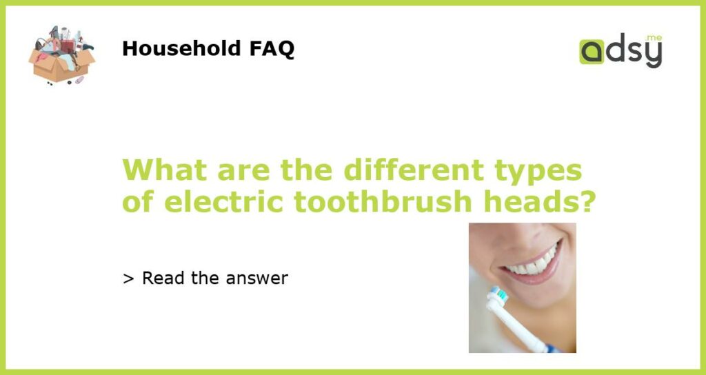 What are the different types of electric toothbrush heads featured