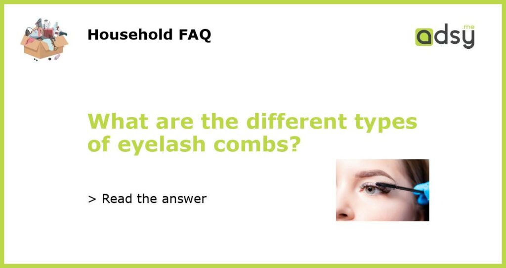 What are the different types of eyelash combs featured