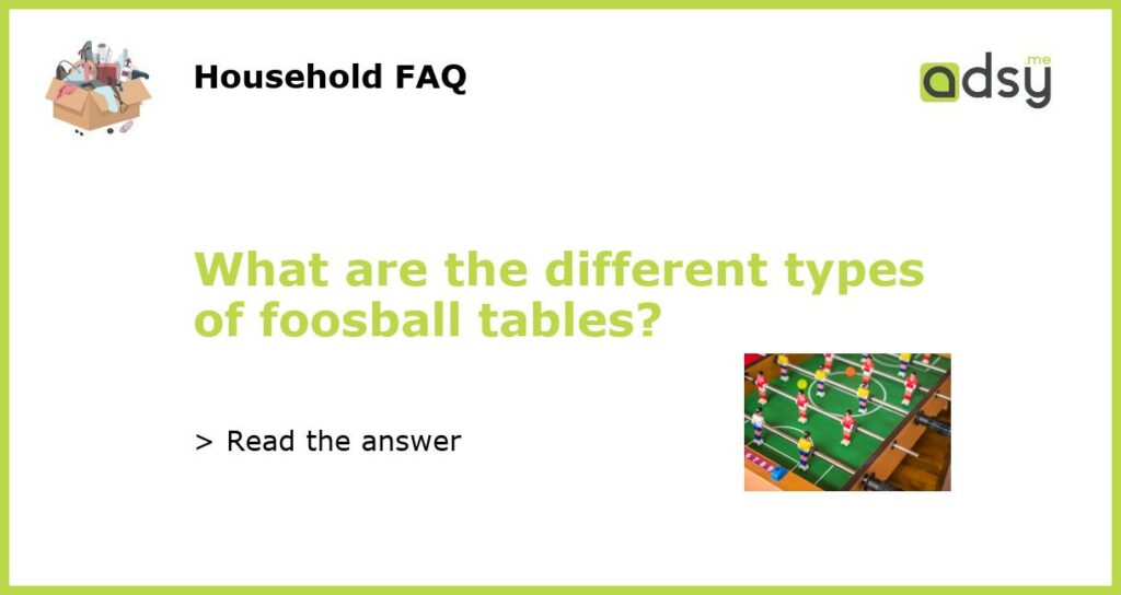 What are the different types of foosball tables featured