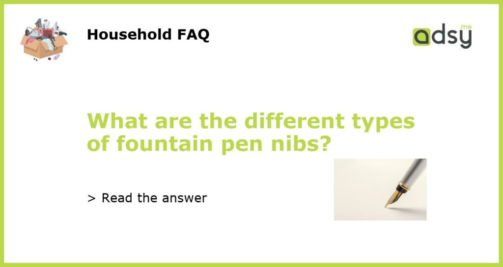 What are the different types of fountain pen nibs featured