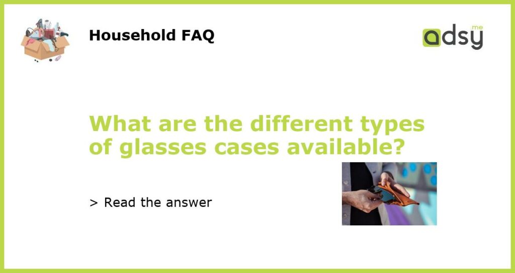 What are the different types of glasses cases available featured