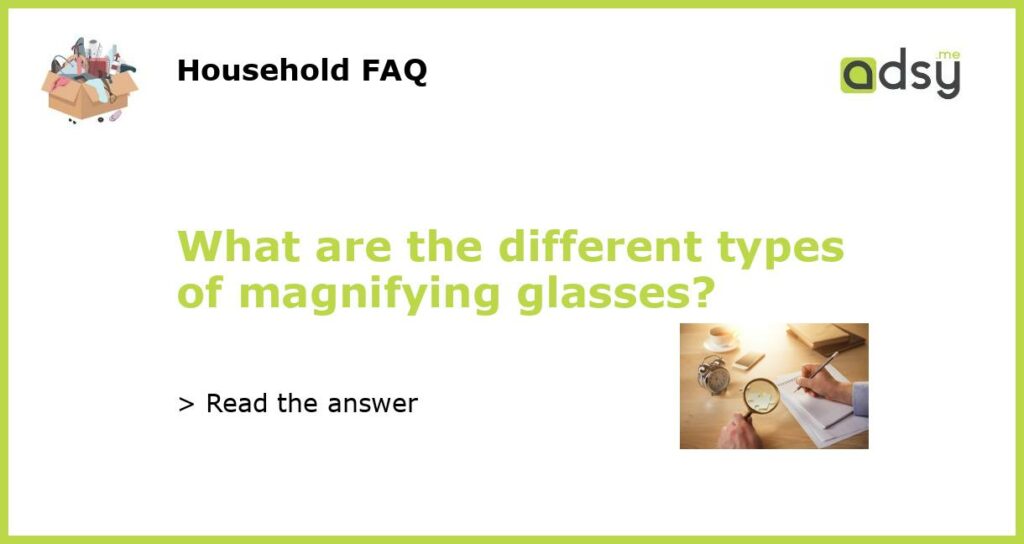 What are the different types of magnifying glasses featured