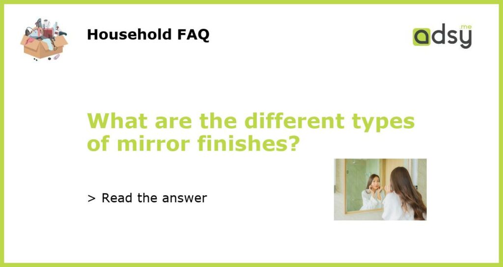 What are the different types of mirror finishes featured