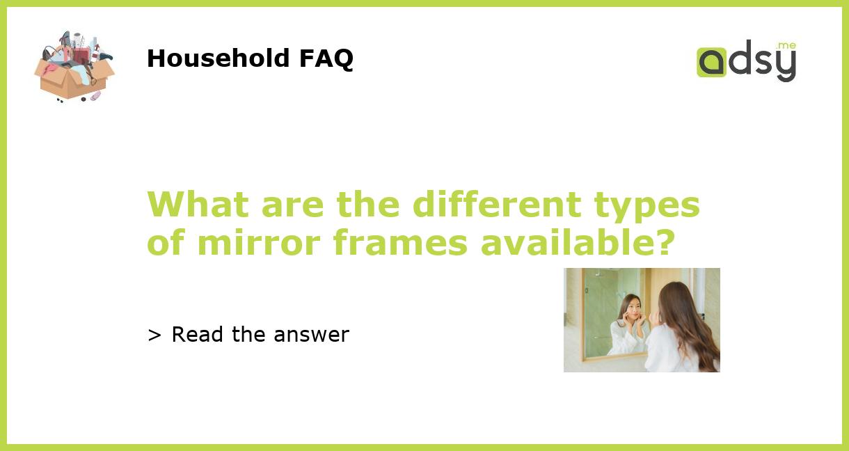 What are the different types of mirror frames available?