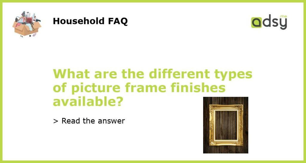 What are the different types of picture frame finishes available featured