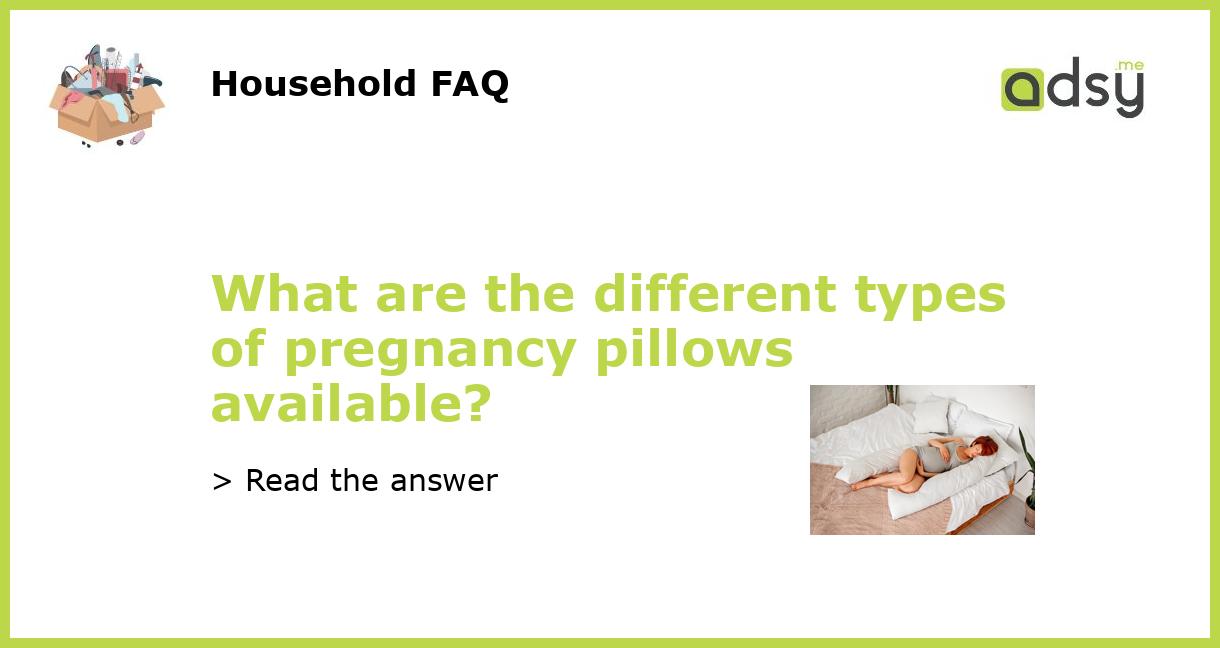 What are the different types of pregnancy pillows available?