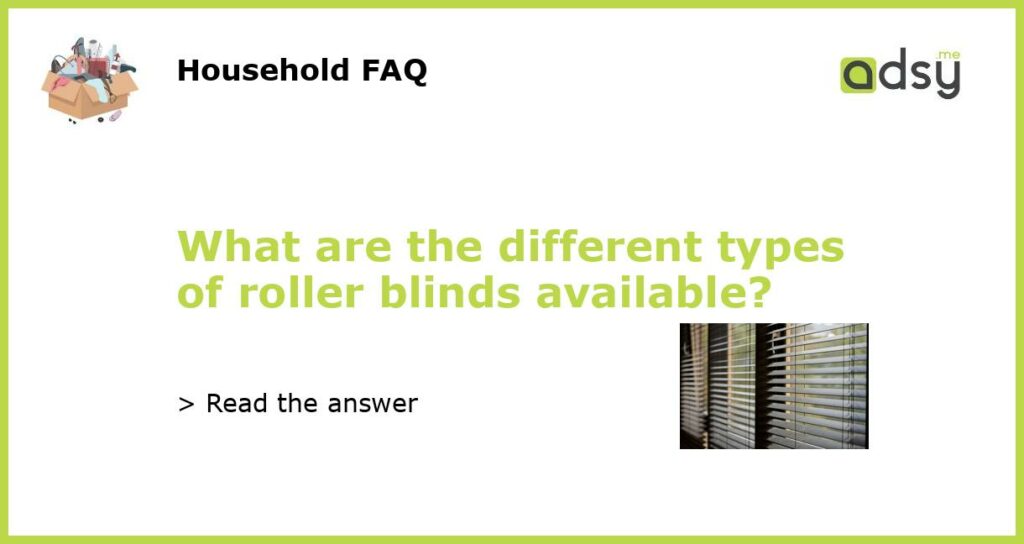 What are the different types of roller blinds available?