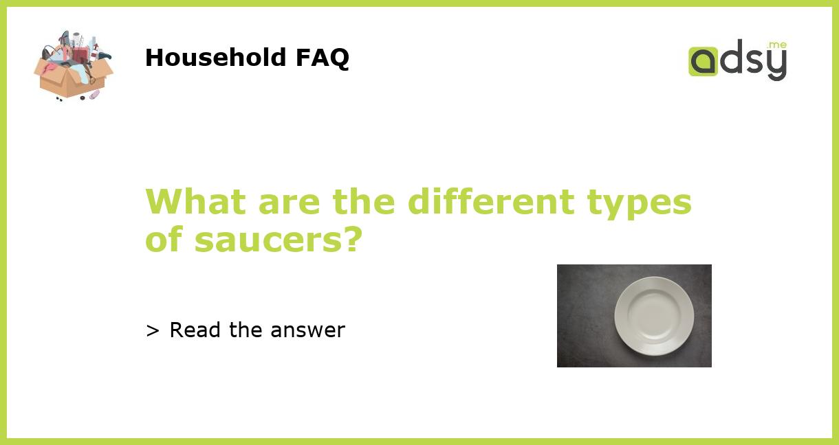 What are the different types of saucers?