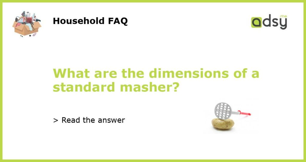 What are the dimensions of a standard masher featured
