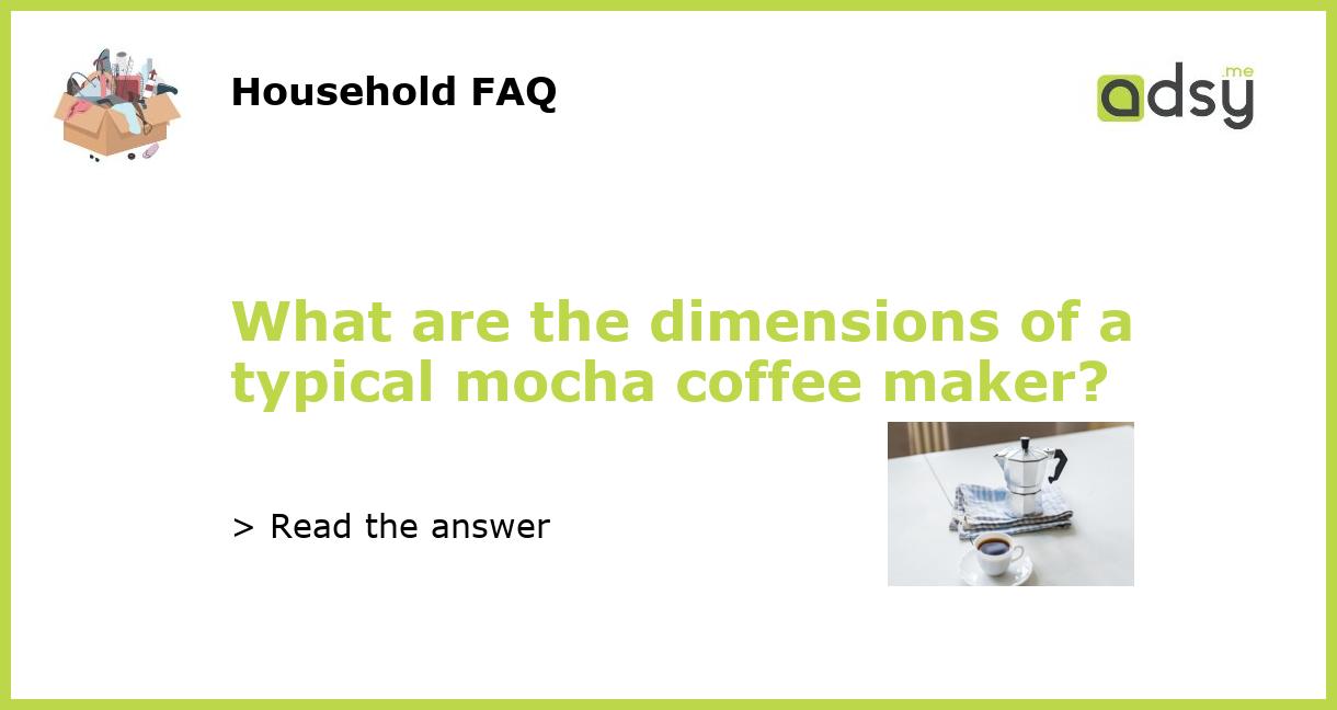 What are the dimensions of a typical mocha coffee maker?