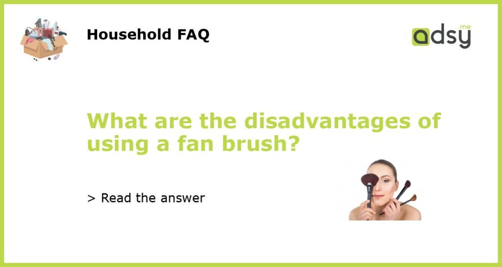 What are the disadvantages of using a fan brush featured