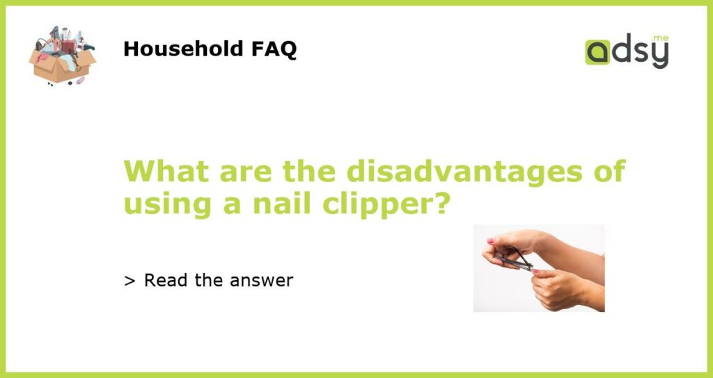 What are the disadvantages of using a nail clipper featured