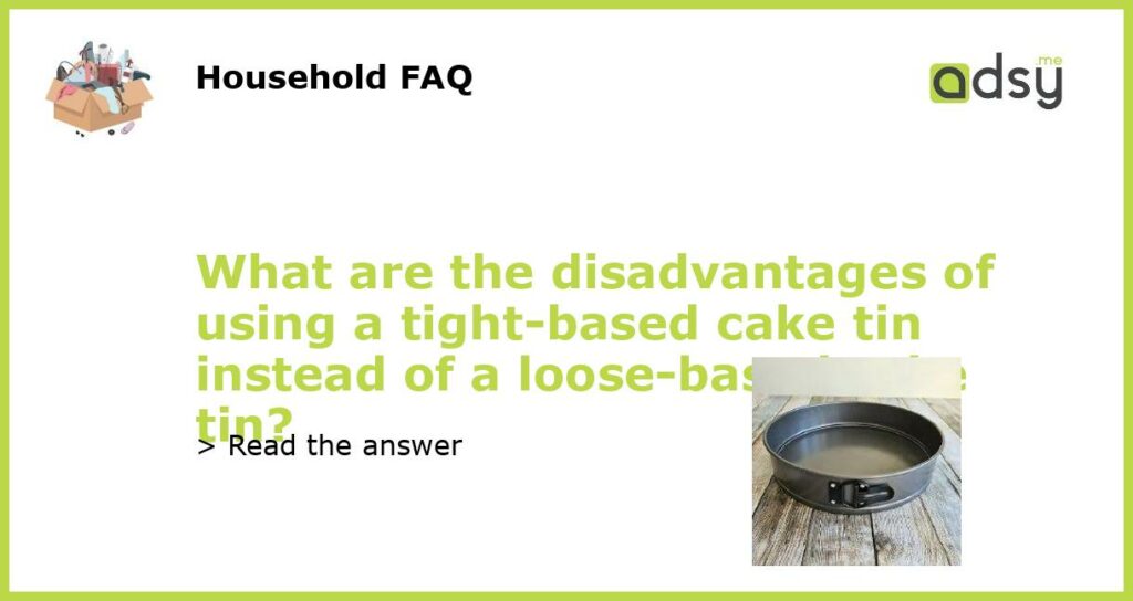 What are the disadvantages of using a tight based cake tin instead of a loose based cake tin featured