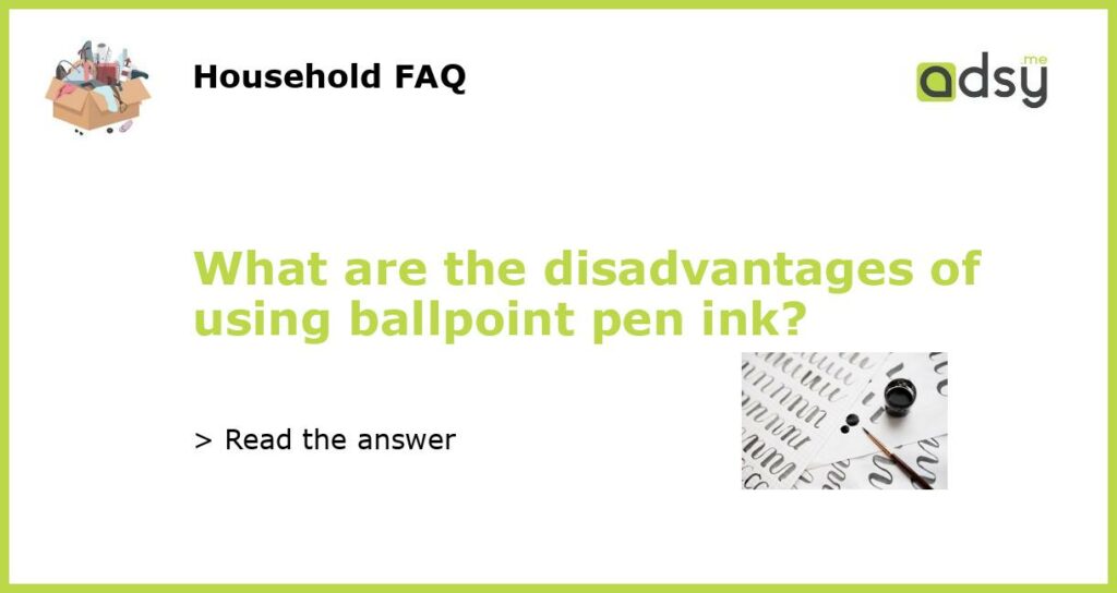 What are the disadvantages of using ballpoint pen ink featured