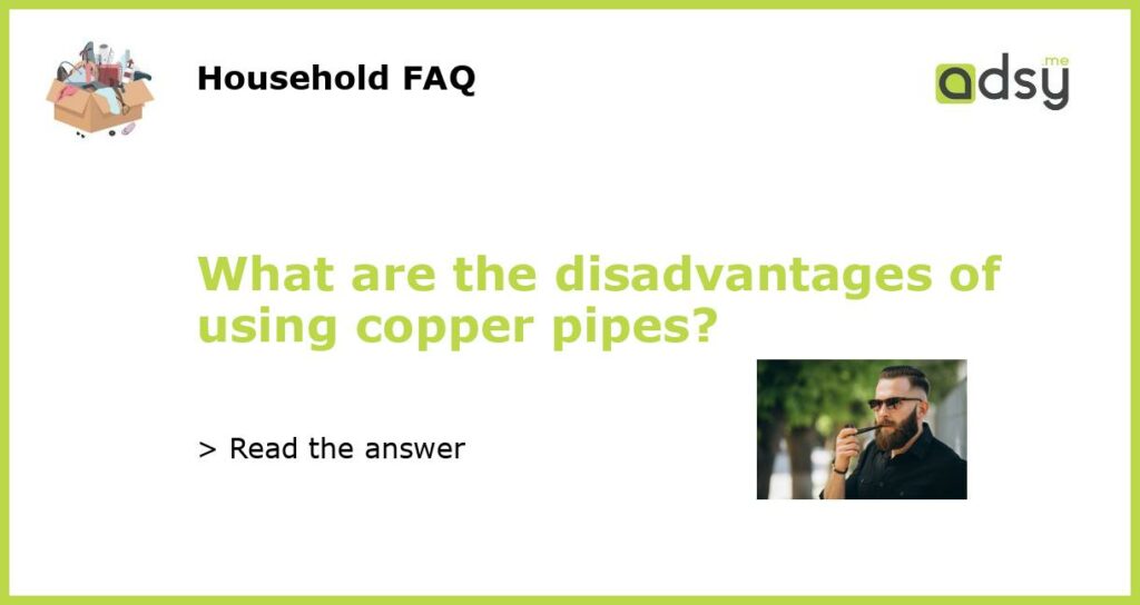 What are the disadvantages of using copper pipes featured