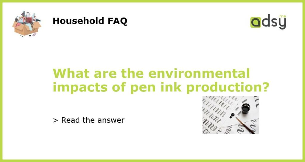 What are the environmental impacts of pen ink production featured