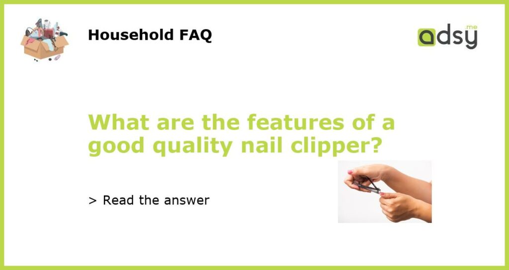 What are the features of a good quality nail clipper featured