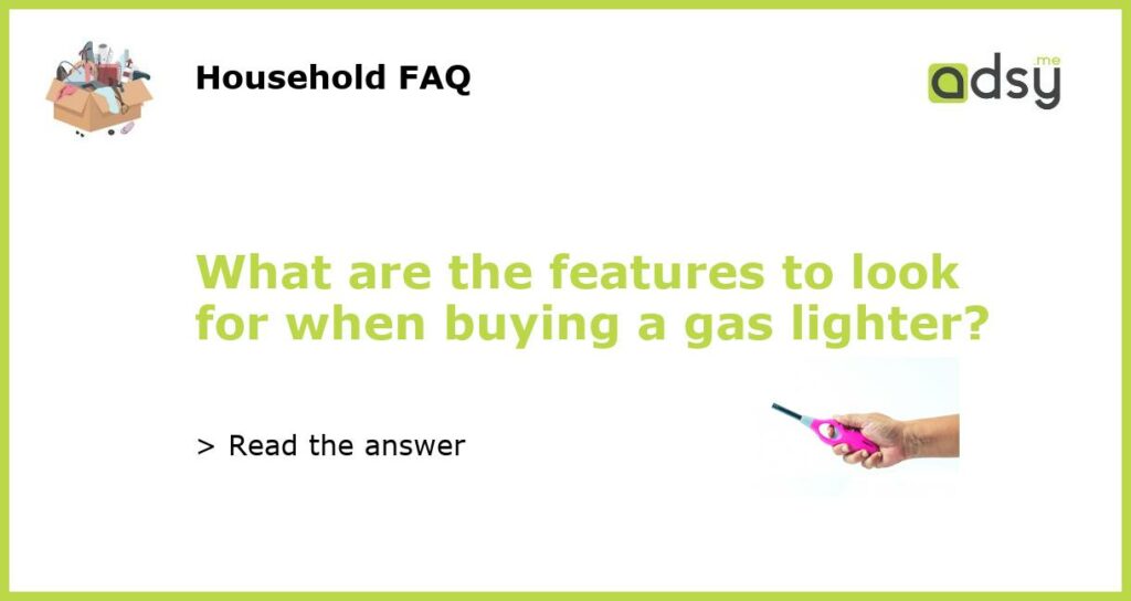 What are the features to look for when buying a gas lighter featured
