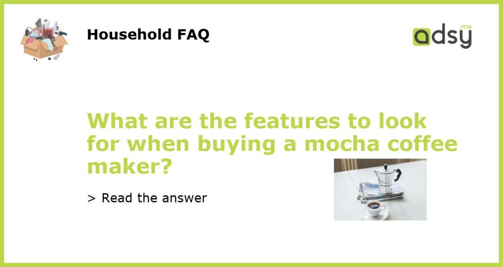 What are the features to look for when buying a mocha coffee maker?