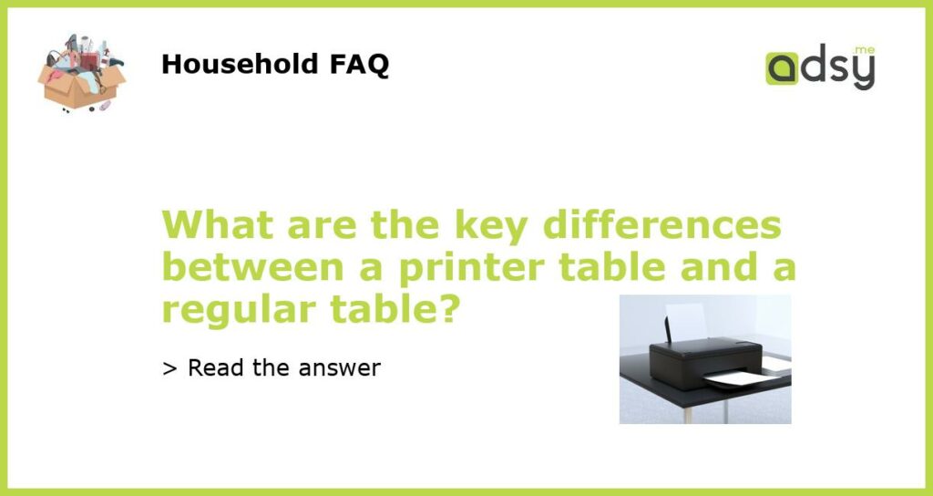 What are the key differences between a printer table and a regular table featured