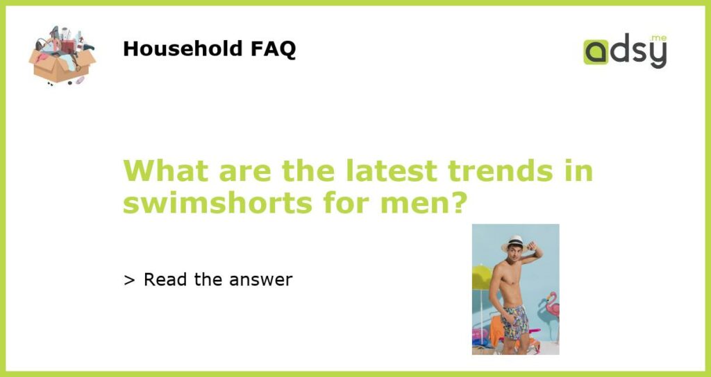 What are the latest trends in swimshorts for men?