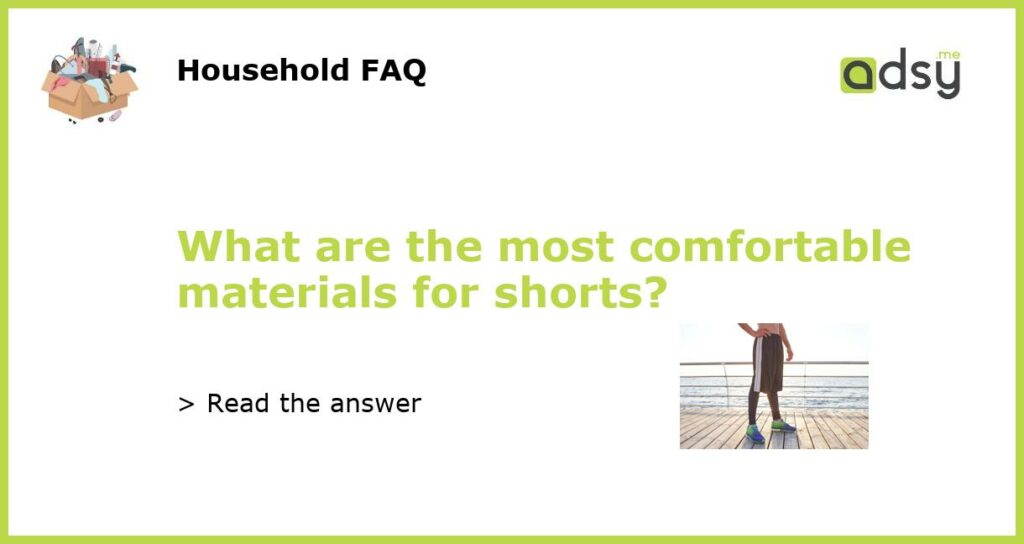 What are the most comfortable materials for shorts featured