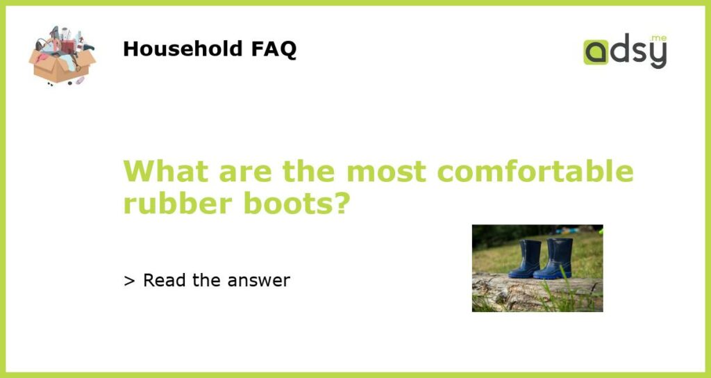 What are the most comfortable rubber boots featured