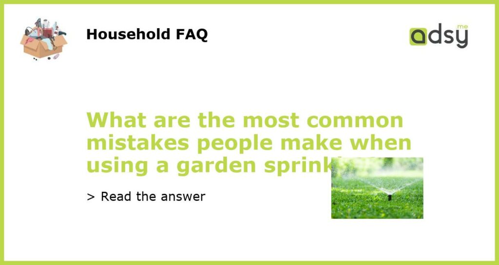What are the most common mistakes people make when using a garden sprinkler featured