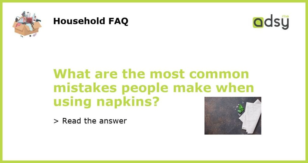 What are the most common mistakes people make when using napkins?