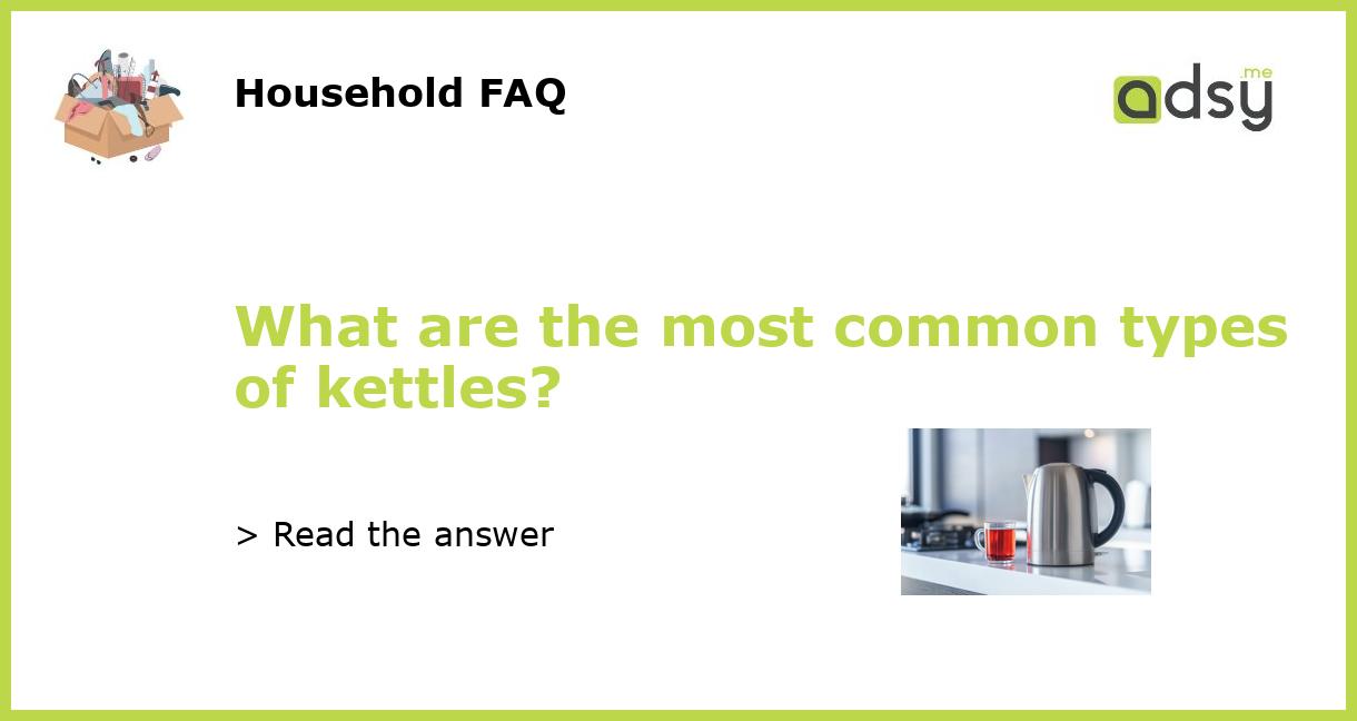 What are the most common types of kettles?