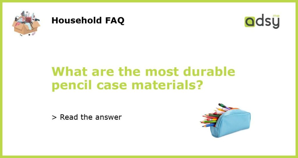 What are the most durable pencil case materials featured